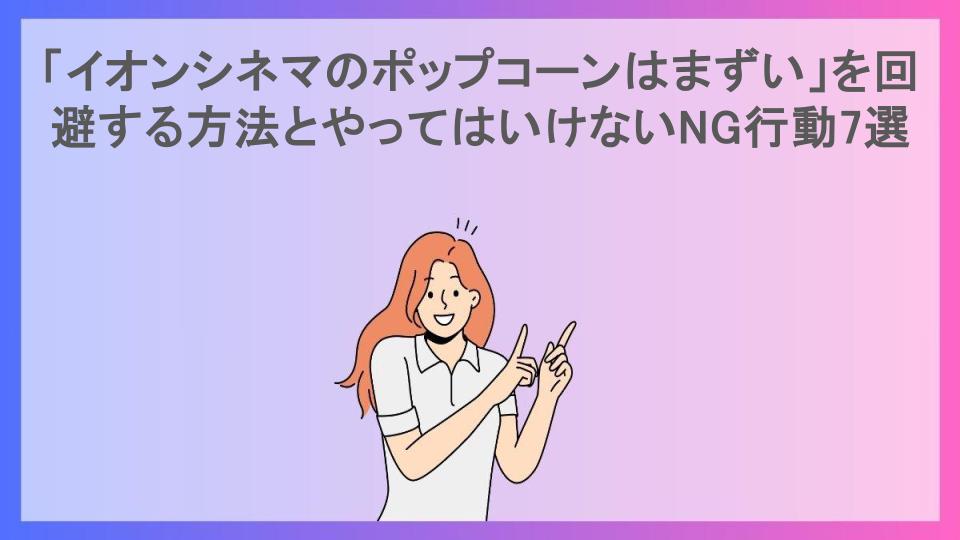 「イオンシネマのポップコーンはまずい」を回避する方法とやってはいけないNG行動7選